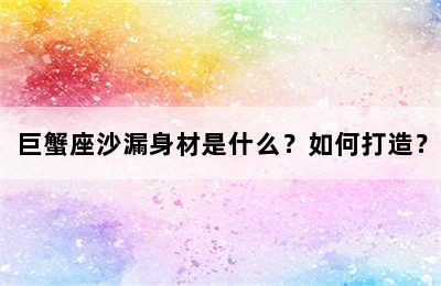 巨蟹座沙漏身材是什么？如何打造？