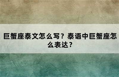 巨蟹座泰文怎么写？泰语中巨蟹座怎么表达？