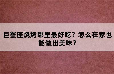 巨蟹座烧烤哪里最好吃？怎么在家也能做出美味？
