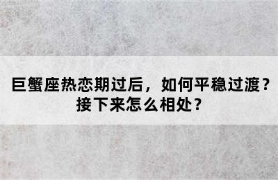 巨蟹座热恋期过后，如何平稳过渡？接下来怎么相处？