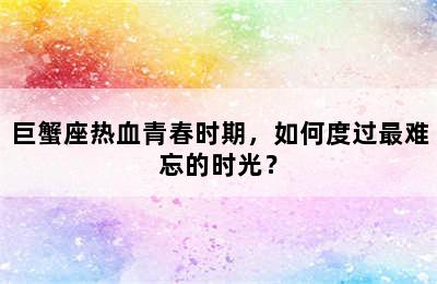 巨蟹座热血青春时期，如何度过最难忘的时光？