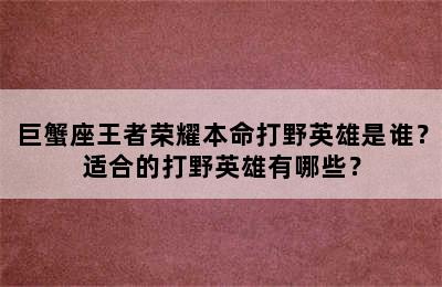 巨蟹座王者荣耀本命打野英雄是谁？适合的打野英雄有哪些？
