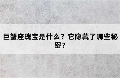 巨蟹座瑰宝是什么？它隐藏了哪些秘密？
