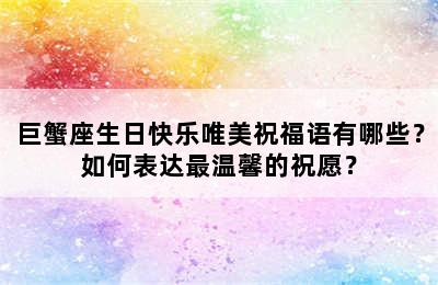 巨蟹座生日快乐唯美祝福语有哪些？如何表达最温馨的祝愿？