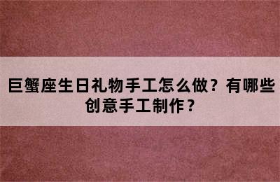 巨蟹座生日礼物手工怎么做？有哪些创意手工制作？