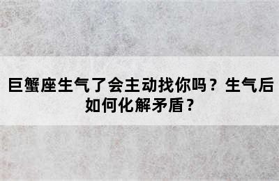 巨蟹座生气了会主动找你吗？生气后如何化解矛盾？