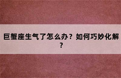 巨蟹座生气了怎么办？如何巧妙化解？