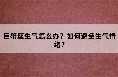 巨蟹座生气怎么办？如何避免生气情绪？
