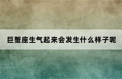 巨蟹座生气起来会发生什么样子呢