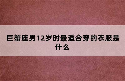 巨蟹座男12岁时最适合穿的衣服是什么