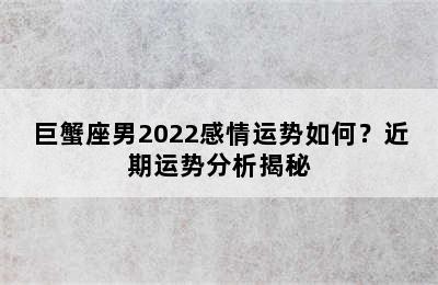 巨蟹座男2022感情运势如何？近期运势分析揭秘