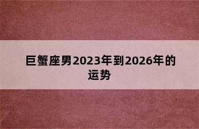 巨蟹座男2023年到2026年的运势