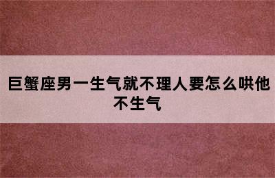 巨蟹座男一生气就不理人要怎么哄他不生气