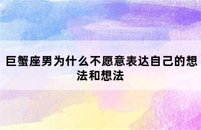 巨蟹座男为什么不愿意表达自己的想法和想法