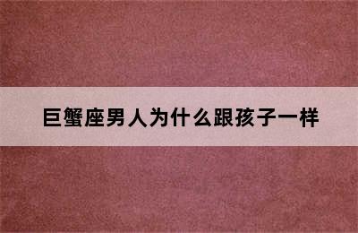 巨蟹座男人为什么跟孩子一样