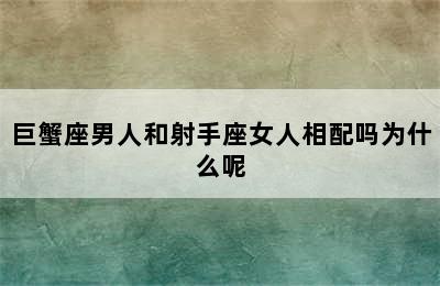 巨蟹座男人和射手座女人相配吗为什么呢