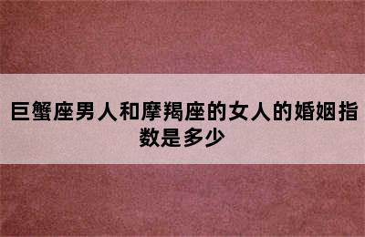 巨蟹座男人和摩羯座的女人的婚姻指数是多少