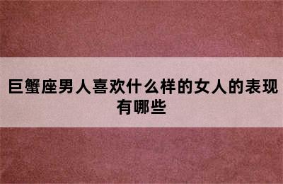 巨蟹座男人喜欢什么样的女人的表现有哪些