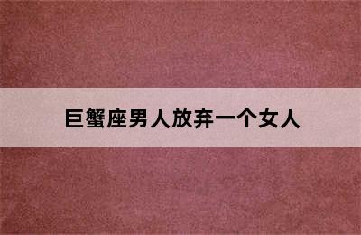 巨蟹座男人放弃一个女人