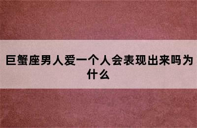 巨蟹座男人爱一个人会表现出来吗为什么