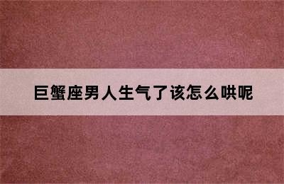 巨蟹座男人生气了该怎么哄呢