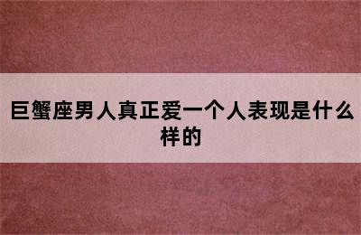 巨蟹座男人真正爱一个人表现是什么样的