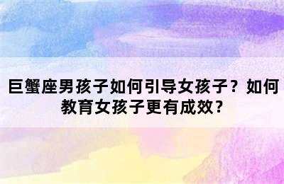 巨蟹座男孩子如何引导女孩子？如何教育女孩子更有成效？