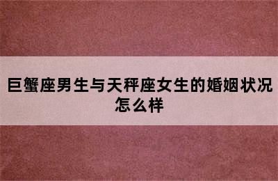 巨蟹座男生与天秤座女生的婚姻状况怎么样