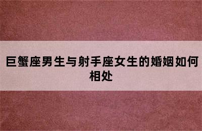 巨蟹座男生与射手座女生的婚姻如何相处