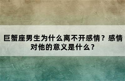 巨蟹座男生为什么离不开感情？感情对他的意义是什么？