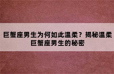 巨蟹座男生为何如此温柔？揭秘温柔巨蟹座男生的秘密