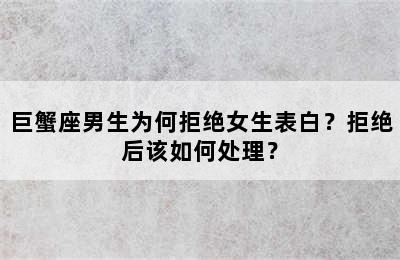 巨蟹座男生为何拒绝女生表白？拒绝后该如何处理？