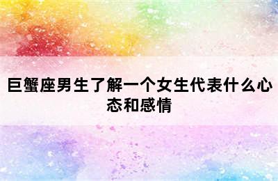 巨蟹座男生了解一个女生代表什么心态和感情