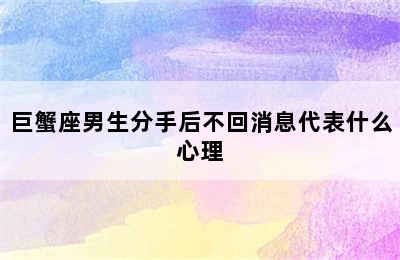 巨蟹座男生分手后不回消息代表什么心理