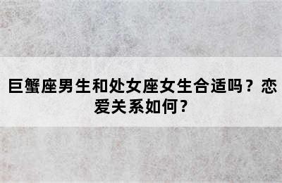 巨蟹座男生和处女座女生合适吗？恋爱关系如何？