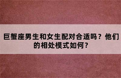 巨蟹座男生和女生配对合适吗？他们的相处模式如何？
