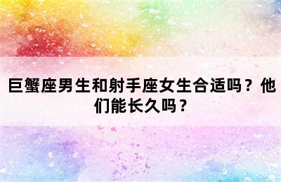 巨蟹座男生和射手座女生合适吗？他们能长久吗？