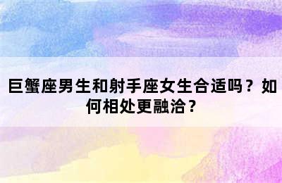 巨蟹座男生和射手座女生合适吗？如何相处更融洽？