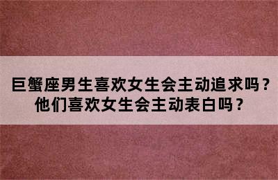 巨蟹座男生喜欢女生会主动追求吗？他们喜欢女生会主动表白吗？