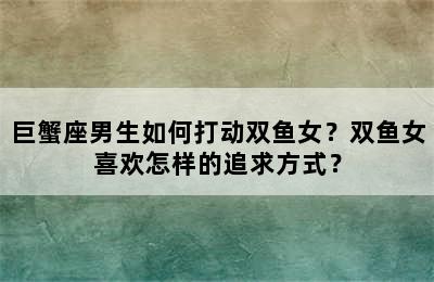巨蟹座男生如何打动双鱼女？双鱼女喜欢怎样的追求方式？