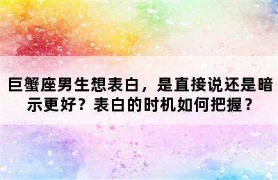 巨蟹座男生想表白，是直接说还是暗示更好？表白的时机如何把握？