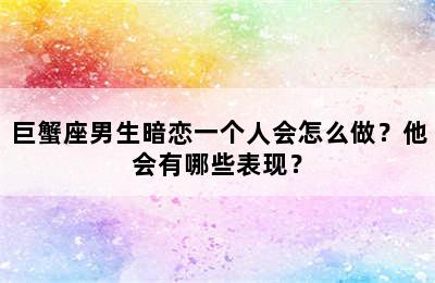 巨蟹座男生暗恋一个人会怎么做？他会有哪些表现？