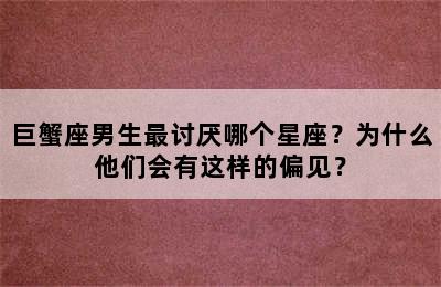 巨蟹座男生最讨厌哪个星座？为什么他们会有这样的偏见？