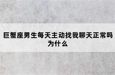 巨蟹座男生每天主动找我聊天正常吗为什么