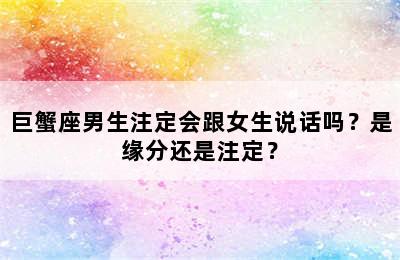 巨蟹座男生注定会跟女生说话吗？是缘分还是注定？