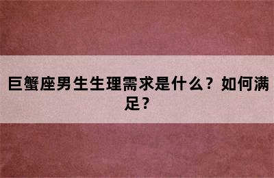 巨蟹座男生生理需求是什么？如何满足？