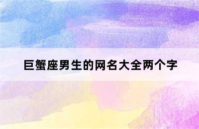 巨蟹座男生的网名大全两个字