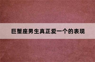 巨蟹座男生真正爱一个的表现