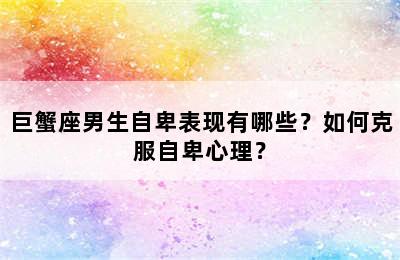 巨蟹座男生自卑表现有哪些？如何克服自卑心理？