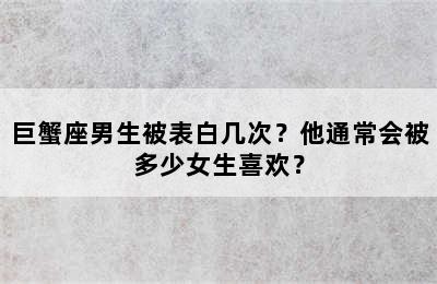 巨蟹座男生被表白几次？他通常会被多少女生喜欢？
